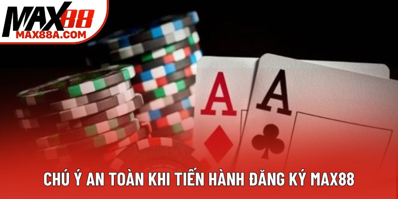 Chú ý an toàn khi tiến hành đăng ký Max88