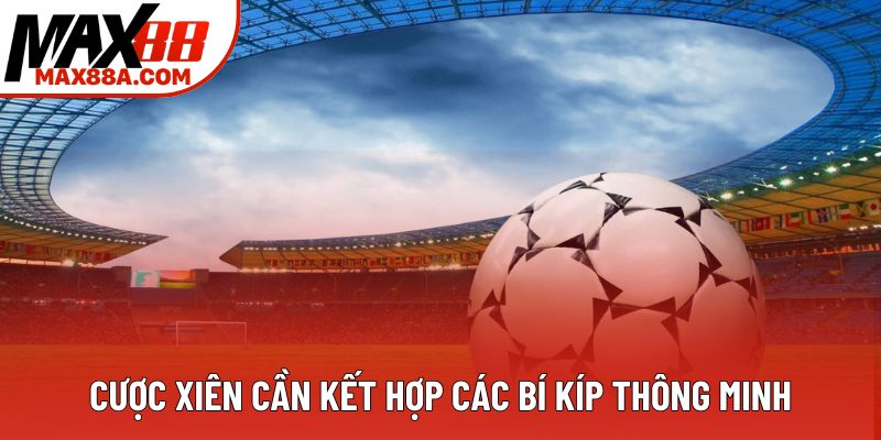 Cược xiên cần kết hợp các bí kíp thông minh Cược xiên cần kết hợp các bí kíp thông minh