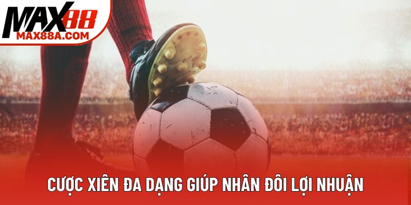 Cược xiên đa dạng giúp nhân đôi lợi nhuận Cược xiên đa dạng giúp nhân đôi lợi nhuận