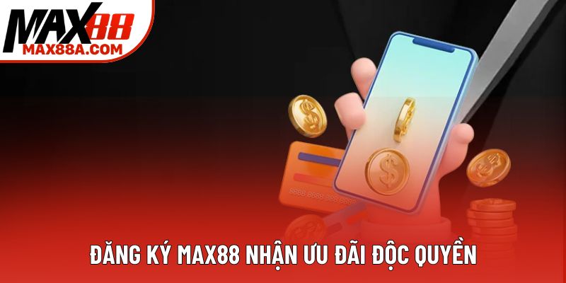 Đăng ký Max88 nhận ưu đãi độc quyền