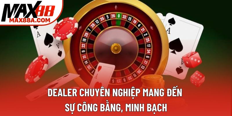 Dealer chuyên nghiệp mang đến sự công bằng, minh bạch Dealer chuyên nghiệp mang đến sự công bằng, minh bạch