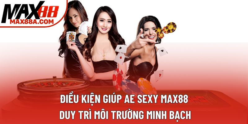 Điều kiện giúp Ae Sexy Max88 duy trì môi trường minh bạch Điều kiện giúp Ae Sexy Max88 duy trì môi trường minh bạch