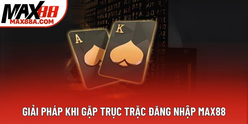 Giải pháp khi gặp trục trặc đăng nhập Max88 Giải pháp khi gặp trục trặc đăng nhập Max88