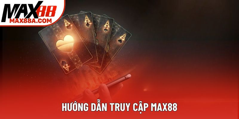 Hướng dẫn truy cập Max88 Hướng dẫn truy cập Max88