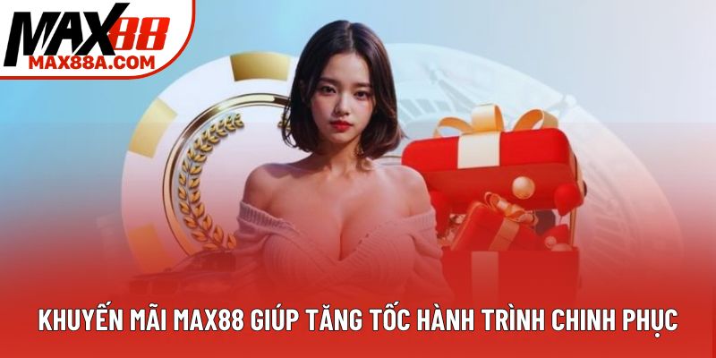 Khuyến mãi Max88 giúp tăng tốc hành trình chinh phục Khuyến mãi Max88 giúp tăng tốc hành trình chinh phục