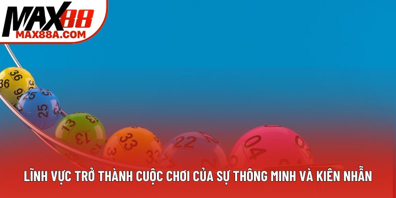 Lĩnh vực trở thành cuộc chơi của sự thông minh và kiên nhẫn Lĩnh vực trở thành cuộc chơi của sự thông minh và kiên nhẫn