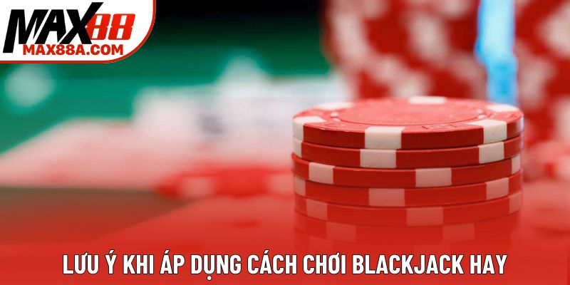 Lưu ý khi áp dụng cách chơi blackjack hay Lưu ý khi áp dụng cách chơi blackjack hay