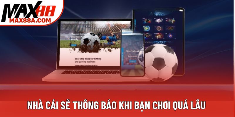 Nhà cái sẽ thông báo khi bạn chơi quá lâu 